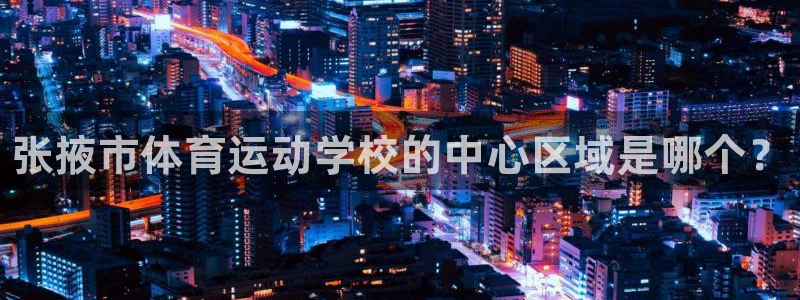 米兰体育官网下载平台是正规平台吗:张掖市体育运动学校的中心区