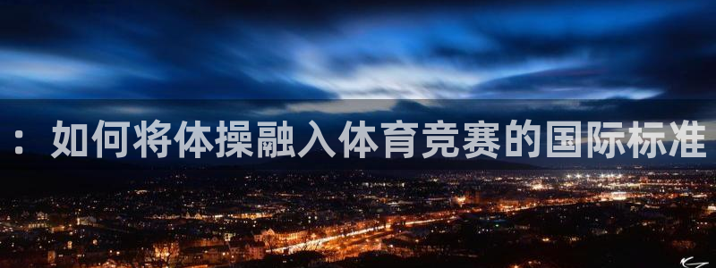 米兰体育官网下载招商电话是多少啊::如何将体操融入体育竞赛的