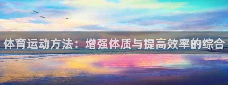 米兰体育官方正版app娱乐:体育运动方法:增强体质与提高效率