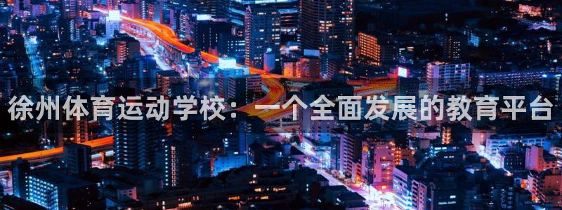 米兰体育官网下载平台注册流程视频:徐州体育运动学校:一个全面